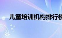 儿童培训机构排行榜 儿童培训机构排名
