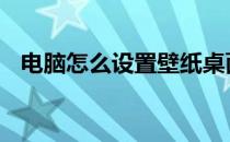 电脑怎么设置壁纸桌面 电脑怎么设置壁纸