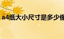 a4纸大小尺寸是多少像素 a4纸大小尺寸像素