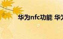 华为nfc功能 华为手机有nfc功能