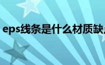 eps线条是什么材质缺点 eps线条是什么材质