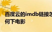 百度云的imdb链接怎么用 有了IMDB链接如何下电影