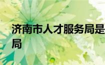 济南市人才服务局是干嘛的 济南市人才服务局