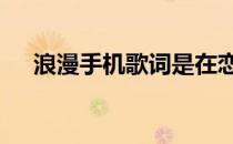 浪漫手机歌词是在恋爱吗 浪漫手机歌词