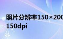 照片分辨率150×200是什么意思 照片分辨率150dpi