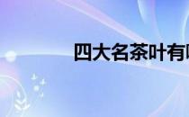 四大名茶叶有哪些 四大名茶