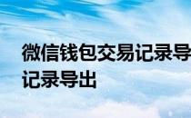 微信钱包交易记录导出在哪里 微信钱包交易记录导出