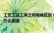 工艺工法工序之间有啥区别 什么是工艺和工序它们的区别是什么谢谢
