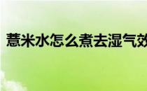 薏米水怎么煮去湿气效果最好 薏米水怎么煮