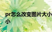 pr怎么改变图片大小位置 pr怎么改变图片大小