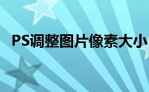 PS调整图片像素大小 ps图片像素大小调整