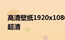 高清壁纸1920x1080 w10壁纸1920x1080超清