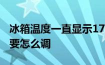 冰箱温度一直显示17度 冰箱上有17温度调节要怎么调
