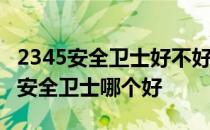 2345安全卫士好不好用 2345安全卫士和360安全卫士哪个好