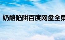 奶酪陷阱百度网盘全集资源 奶酪陷阱百度云