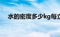 水的密度多少kg每立方米 水的密度多少