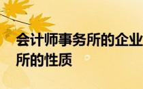 会计师事务所的企业性质是什么 会计师事务所的性质