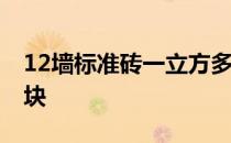 12墙标准砖一立方多少块 标准砖一立方多少块