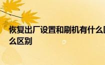 恢复出厂设置和刷机有什么区别? 刷机和恢复出厂设置有什么区别