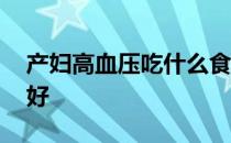 产妇高血压吃什么食物好 高血压吃什么食物好