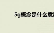 5g概念是什么意思 5G是什么概念