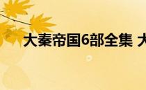 大秦帝国6部全集 大秦帝国第一部全集