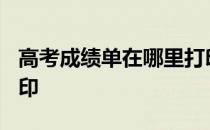 高考成绩单在哪里打印? 高考成绩单在哪里打印