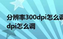 分辨率300dpi怎么调整美图秀秀 分辨率300dpi怎么调