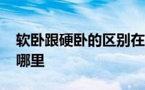 软卧跟硬卧的区别在哪里 硬卧和软卧区别在哪里