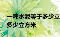 一吨水泥等于多少立方米水泥 一吨水泥等于多少立方米