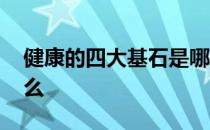 健康的四大基石是哪四大 健康四大基石是什么