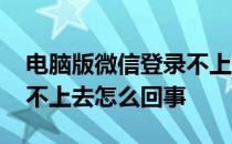 电脑版微信登录不上怎么办 电脑版微信登录不上去怎么回事