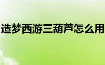 造梦西游三葫芦怎么用 造梦西游3葫芦怎么得