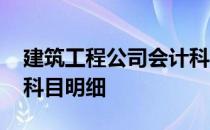 建筑工程公司会计科目及明细 在建工程会计科目明细
