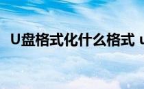 U盘格式化什么格式 u盘格式化什么格式好