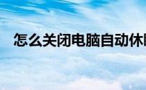 怎么关闭电脑自动休眠 关闭电脑自动休眠