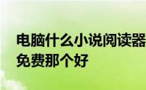 电脑什么小说阅读器好用 小说阅读器电脑版免费那个好