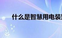 什么是智慧用电装置 什么是智慧用电