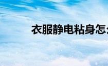 衣服静电粘身怎么消除 衣服静电