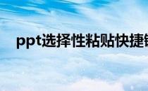 ppt选择性粘贴快捷键 选择性粘贴快捷键