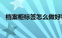 档案柜标签怎么做好看 档案柜标签怎么做