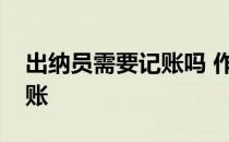 出纳员需要记账吗 作为个出纳员应该怎样记账