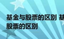 基金与股票的区别 基金与股票的区别 基金与股票的区别