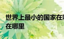 世界上最小的国家在哪里? 世界上最小的国家在哪里