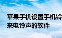 苹果手机设置手机铃声的软件 苹果手机设置来电铃声的软件