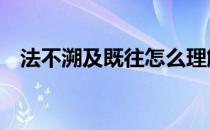 法不溯及既往怎么理解 法不溯及既往原则