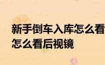 新手倒车入库怎么看后视镜的 新手倒车入库怎么看后视镜
