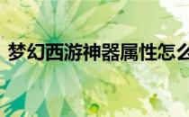 梦幻西游神器属性怎么弄 梦幻西游神器属性