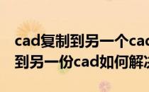 cad复制到另一个cad复制不了 cad复制不了到另一份cad如何解决