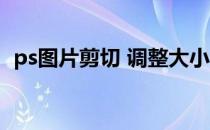 ps图片剪切 调整大小 ps剪切图片大小调整